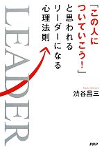 【中古】「この人についていこう!」と思われるリーダーになる心理法則/渋谷昌三【著】【中古】afb