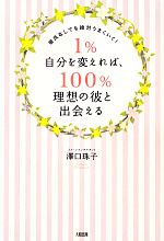 【中古】 1％自分を変えれば、100％理想の彼と出会える 彼氏なしでも絶対うまくいく！／澤口珠子【著】