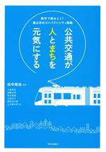 【中古】 公共交通が人とまちを元気にする 数字で読みとく！富山市のコンパクトシティ戦略／大庭哲治(著者),鈴木義康(著者),後藤正明(著者),辻堂史子(著者),鎌田佑太郎(著者),土生健太郎(著者),松中亮治(編著)