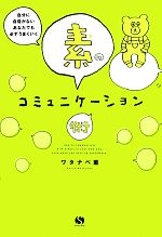 【中古】 素のコミュニケーション術 自分に自信がないあなたでも必ずうまくいく／ワタナベ薫【著】