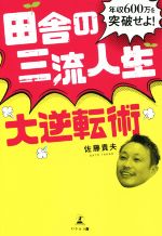 【中古】 田舎の三流人生 大逆転術 年収600万を突破せよ!/佐藤貴夫(著者)