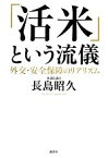 【中古】 「活米」という流儀 外交・安全保障のリアリズム／長島昭久【著】