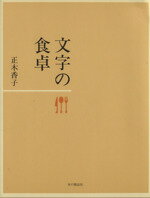 【中古】 文字の食卓／正木香子(著者)