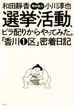 【中古】 選挙活動、ビラ配りからやってみた。「香川1区」密着日記／和田静香(著者),小川淳也