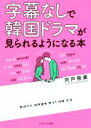 【中古】 字幕なしで韓国ドラマが見られるようになる本 カタカナで引けるインデックス付き/宍戸奈美(著者)