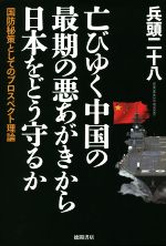 【中古】 亡びゆく中国の最期の悪あがきから日本をどう守るか 国防秘策としてのプロスペクト理論／兵頭二十八(著者)