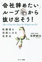 「会社辞めたい」ループから抜け出そう！ 転職後も武器になる思考法／佐野創太(著者)