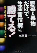【中古】 野菜と果物だけで、生活習慣病に勝てる! 医者が明かす「ジュースプラス」の実績/市藤勇(著者)