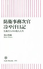 【中古】 防衛事務次官　冷や汗日記　失敗だらけの役人人生 朝日新書850／黒江哲郎(著者)