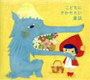 【中古】 こどもにきかせたい童話～赤ずきん・ヘンゼルとグレーテル・オッペルと象・はだかの王様～／（キッズ）,田村淑子（語り手）,田端典子（語り手）,風見京子（語り手）,樫山文枝（語り手）,片岡みどり（語り手）
