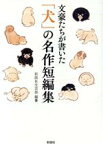 【中古】 文豪たちが書いた　「犬」の名作短編集／アンソロジー(著者),豊島与志雄(著者),夏目漱石(著者),川端康成(著者),林芙美子(著者),太宰治(著者),夢野久作(著者),佐藤春夫(著者),久生十蘭(著者),正岡子規(著者),芥川龍之介(著者),小川未明(著者),小山