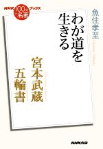 【中古】 NHK100分de名著ブックス　宮本武蔵　五輪書 わが道を生きる／魚住孝至(著者)
