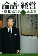 【中古】 論語と経営　SBI北尾吉孝(下) 立志編／大下英治(著者)