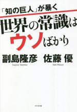 【中古】 「知の巨人」が暴く　世界の常識はウソばかり／副島隆彦(著者),佐藤優(著者)