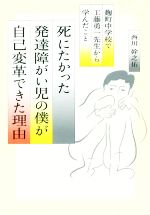 【中古】 死にたかった発達障がい児の僕が 自己変革 できた理由 麹町中学校で工藤勇一先生から学んだこと／西川幹之佑 著者 