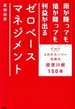 【中古】 雨が降っても槍が降っても利益が出るゼロベースマネジメント メガネスーパー社長の経営川柳150本／星崎尚彦(著者)