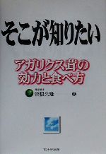 【中古】 そこが知りたいアガリクス茸の効力と食べ方 アガリクス茸の効力と食べ方／曽根久雄(著者)