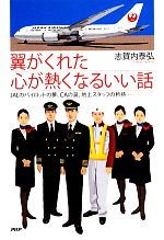【中古】 翼がくれた心が熱くなるいい話 JALのパイロットの夢、CAの涙、地上スタッフの矜持…／志賀内泰弘【著】