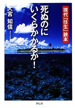  死ぬのにいくらかかるか！ 現代「往生」読本／大宮知信