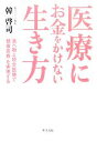 【中古】 医療にお金をかけない生き方 食べ物と統合医療で「健康長寿」を実現する/韓啓司【著】