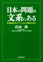 【中古】 日本の問題は文系にある なぜ日本からイノベーションが消えたのか/山本尚(著者)