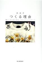 【中古】 つくる理由 暮らしからはじまる、ファッションとアート／林央子(著者)