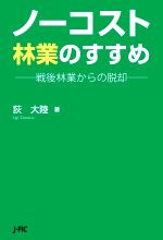 【中古】 ノーコスト林業のすすめ 戦後林業からの脱却／荻大陸(著者)