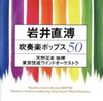 【中古】 岩井直溥コレクションBEST50～吹奏楽ポップスの世界～／東京佼成ウインドオーケストラ,天野正道（cond）