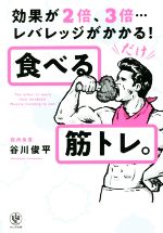  食べる筋トレ。 効果が2倍、3倍…レバレッジがかかる！／谷川俊平(著者)