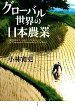 【中古】 グローバル世界の日本農業／小林寛史(著者)