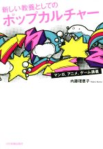 【中古】 新しい教養としてのポップカルチャー マンガ、アニメ、ゲーム講義／内藤理恵子(著者)