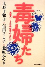 【中古】 毒婦たち 東電OLと木嶋佳苗のあいだ／上野千鶴子，信田さよ子，北原みのり【著】