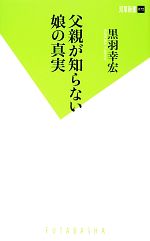 【中古】 父親が知らない娘の真実 双葉新書／黒羽幸宏【著】