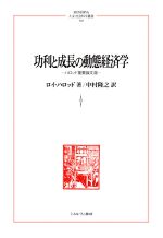 【中古】 功利と成長の動態経済学 ハロッド重要論文選 MINERVA人文・社会科学叢書／ロイ・ハロッド(著者),中村隆之(訳者)