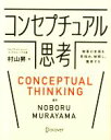  コンセプチュアル思考 物事の本質を見極め、解釈し、獲得する／村山昇(著者)
