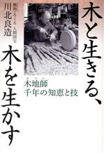 【中古】 木と生きる 木を生かす 木地師千年の知恵と技／川北良造(著者)