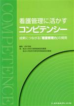 【中古】 看護管理に活かすコンピテンシー 成果につながる「看護管理力」の開発／東京大学医学部附属病院看護部(著者),東京大学医科学研究所附属病院看護部(著者),武村雪絵(編者)