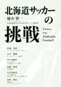 【中古】 北海道サッカーの挑戦 Visions　For　Hokkaido　Football／越山賢一(著者)