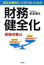 【中古】 財務健全化 会社を絶対につぶさないための 節税対策はsave moneyか?lose moneyか?/秋吉博文(著者)