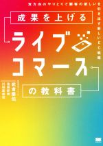【中古】 成果を上げるライブコマースの教科書 双方向のやりとりで顧客の欲しいを引き出す新しいEC戦略/武者慶佑(著者),池田好伸(著者),川田麻由佳(著者)