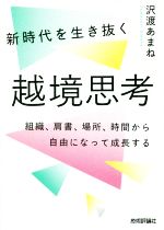【中古】 新時代を生き抜く越境思考 組織、肩書、場所、時間から自由になって成長する／沢渡あまね(著者)