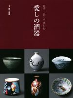 【中古】 見て・買って楽しむ愛しの酒器 別冊炎芸術／阿部出版(編者)