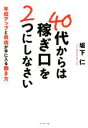 【中古】 40代からは「稼ぎ口」を2つにしなさい 年収アップと自由が手に入る働き方／坂下仁(著者)