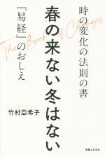 【中古】 春の来ない冬はない 時の変化の法則の書　『易経』のおしえ／竹村亞希子(著者)