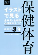【中古】 イラストで見る全単元・全時間の授業のすべて 保健体育 中学校3年 令和3年度全面実施学習指導要領対応 板書シリーズ／石川泰成(編著),森良一(編著),石川泰成(編著)