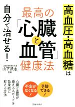 【中古】 最高の「心臓と血管」健康法 高血圧・高血糖は自分で治せる！／山下武志(監修)