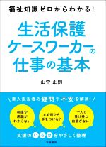 【中古】 生活保護ケースワーカーの仕事の基本 福祉知識ゼロからわかる！／山中正則(著者)
