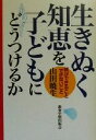 【中古】 生きぬく知恵を子どもにどうつけるか 親ができること・できないこと/山田暁生(著者)