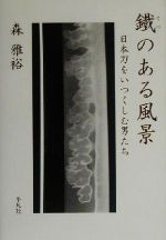 【中古】 鉄のある風景 日本刀をいつくしむ男たち／森雅裕(著者)
