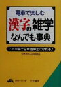 【中古】 電車で楽しむ漢字の雑学なんでも事典 この一冊で日本語博士になれる! 知的生きかた文庫/日本のことば研究会(著者)